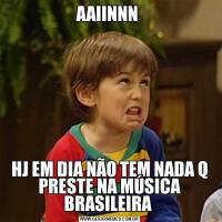 AAIINNN HJ EM DIA NÃO TEM NADA Q PRESTE NA MÚSICA BRASILEIRA 