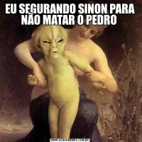 EU SEGURANDO SINON PARA NÃO MATAR O PEDRO 