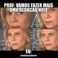 PROF: VAMOS FAZER MAIS UMA REDAÇÃO HOJEEU: