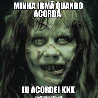 MINHA IRMÃ QUANDO ACORDA EU ACORDEI KKK