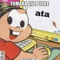 TOMARA QUE PIORE