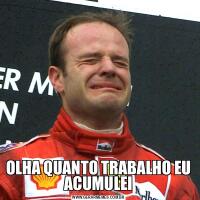 OLHA QUANTO TRABALHO EU ACUMULEI