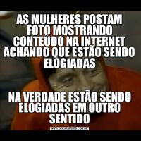 AS MULHERES POSTAM FOTO MOSTRANDO CONTEÚDO NA INTERNET ACHANDO QUE ESTÃO SENDO ELOGIADASNA VERDADE ESTÃO SENDO ELOGIADAS EM OUTRO SENTIDO