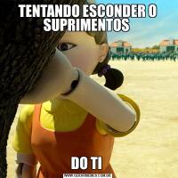 TENTANDO ESCONDER O SUPRIMENTOS DO TI 