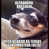 ALEXANDRA
BRESOLINUFFFA ACABOU AS FERIAS . .. 
SENTIMOS SUA FALTA!