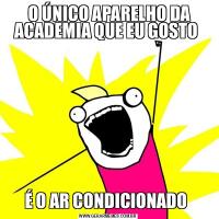  O ÚNICO APARELHO DA ACADEMIA QUE EU GOSTO É O AR CONDICIONADO 