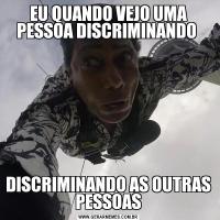 EU QUANDO VEJO UMA PESSOA DISCRIMINANDO DISCRIMINANDO AS OUTRAS PESSOAS