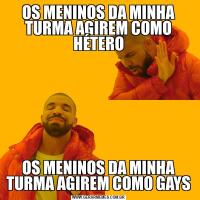 OS MENINOS DA MINHA TURMA AGIREM COMO HÉTEROOS MENINOS DA MINHA TURMA AGIREM COMO GAYS