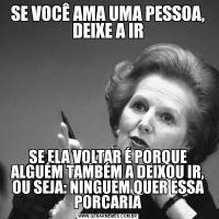 SE VOCÊ AMA UMA PESSOA, DEIXE A IRSE ELA VOLTAR É PORQUE ALGUÉM TAMBÉM A DEIXOU IR, OU SEJA: NINGUEM QUER ESSA PORCARIA