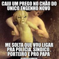 CAIU UM PREGO NO CHÃO DO ÚNICO ENGENHO NOVO ME SOLTA QUE VOU LIGAR PRA POLÍCIA, SÍNDICO , PORTEIRO E PRO PAPA 