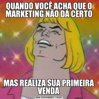 QUANDO VOCÊ ACHA QUE O MARKETING NÃO DÁ CERTOMAS REALIZA SUA PRIMEIRA VENDA