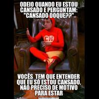 ODEIO QUANDO EU ESTOU CANSADO E PERGUNTAM: 