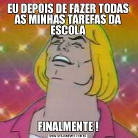 EU DEPOIS DE FAZER TODAS AS MINHAS TAREFAS DA ESCOLAFINALMENTE !