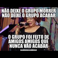 NÃO DEIXE O GRUPO MORRER NÃO DEIXE O GRUPO ACABARO GRUPO FOI FEITO DE AMIGOS AMIGOS QUE NUNCA VÃO ACABAR