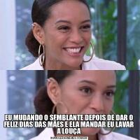 EU MUDANDO O SEMBLANTE DEPOIS DE DAR O FELIZ DIAS DAS MÃES E ELA MANDAR EU LAVAR A LOUÇA