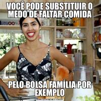 VOCÊ PODE SUBSTITUIR O MEDO DE FALTAR COMIDAPELO BOLSA FAMÍLIA POR EXEMPLO