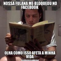 NOSSA FULANA ME BLOQUEOU NO FACEBOOK OLHA COMO ISSO AFETA A MINHA VIDA