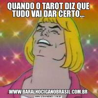 QUANDO O TAROT DIZ QUE TUDO VAI DAR CERTO...WWW.BARALHOCIGANOBRASIL.COM.BR