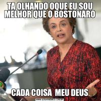 TA OLHANDO OQUE EU SOU MELHOR QUE O BOSTONAROCADA COISA  MEU DEUS