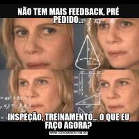 NÃO TEM MAIS FEEDBACK, PRÉ PEDIDO...INSPEÇÃO, TREINAMENTO... O QUE EU FAÇO AGORA?