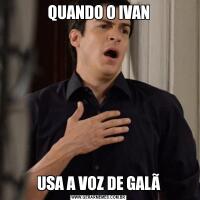 QUANDO O IVANUSA A VOZ DE GALÃ