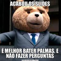 ACABOU OS SLIDESÉ MELHOR BATER PALMAS, E NÃO FAZER PERGUNTAS