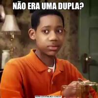NÃO ERA UMA DUPLA?