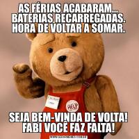 AS FÉRIAS ACABARAM... BATERIAS RECARREGADAS. HORA DE VOLTAR A SOMAR.SEJA BEM-VINDA DE VOLTA! FABI VOCÊ FAZ FALTA!