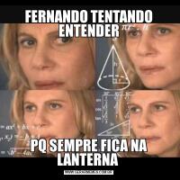 FERNANDO TENTANDO ENTENDERPQ SEMPRE FICA NA LANTERNA 