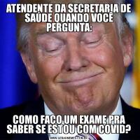 ATENDENTE DA SECRETARIA DE SAÚDE QUANDO VOCÊ PERGUNTA:COMO FAÇO UM EXAME PRA SABER SE ESTOU COM COVID?