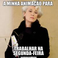 A MINHA ANIMAÇÃO PARA TRABALHAR NA SEGUNDA-FEIRA