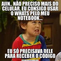 AIIN.. NÃO PRECISO MAIS DO CELULAR, EU CONSIGO USAR O WHATS PELO MEU NOTEBOOK...EU SÓ PRECISAVA DELE PARA RECEBER O CÓDIGO