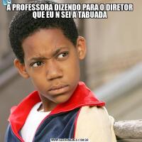 A PROFESSORA DIZENDO PARA O DIRETOR QUE EU N SEI A TABUADA