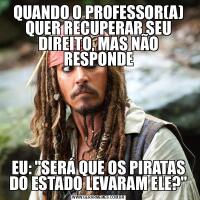 QUANDO O PROFESSOR(A) QUER RECUPERAR SEU DIREITO, MAS NÃO RESPONDEEU: &QUOT;SERÁ QUE OS PIRATAS DO ESTADO LEVARAM ELE?&QUOT;