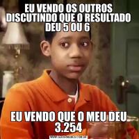 EU VENDO OS OUTROS DISCUTINDO QUE O RESULTADO DEU 5 OU 6 EU VENDO QUE O MEU DEU 3.254