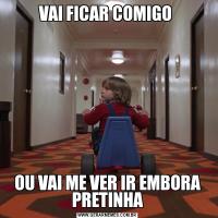VAI FICAR COMIGO OU VAI ME VER IR EMBORA PRETINHA