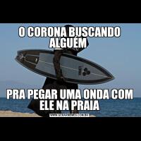 O CORONA BUSCANDO ALGUÉM PRA PEGAR UMA ONDA COM ELE NA PRAIA