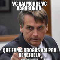 VC VAI MORRE VC VAGABUNDO QUE FUMA DROGAS VAI PRA VENEZUELA