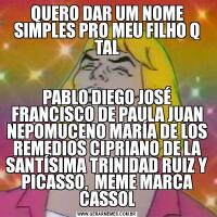QUERO DAR UM NOME SIMPLES PRO MEU FILHO Q TALPABLO DIEGO JOSÉ FRANCISCO DE PAULA JUAN NEPOMUCENO MARÍA DE LOS REMEDIOS CIPRIANO DE LA SANTÍSIMA TRINIDAD RUIZ Y PICASSO,  MEME MARCA CASSOL