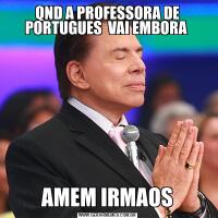 QND A PROFESSORA DE PORTUGUES  VAI EMBORA AMEM IRMAOS