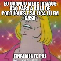 EU QUANDO MEUS IRMÃOS VÃO PARA A AULA DE PORTUGUES E SÓ FICA EU EM CASAFINALMENTE PAZ