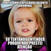 PROF. JOHNNY EXPLICANDO ADJUNTO ADNOMINAL EU TENTANDO ENTENDER PORQUE NÃO PRESTEI ATENÇÃO 