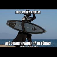 PROF CADÊ AS FÉRIASATÉ O DARTH VADER TÁ DE FÉRIAS