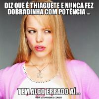 DIZ QUE É THIAGUETE E NUNCA FEZ DOBRADINHA COM POTÊNCIA ...TEM ALGO ERRADO AÍ...