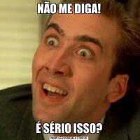 NÃO ME DIGA!É SÉRIO ISSO?
