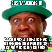 DEUS TÁ VENDIS !!!GASOLINIS A 7 REAIS E VC DEFENDENDO A POLITICIS ECONÔMICIS DO GUEDIS !