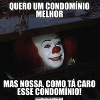 QUERO UM CONDOMÍNIO MELHORMAS NOSSA, COMO TÁ CARO ESSE CONDOMÍNIO!