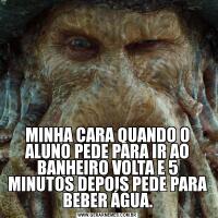 MINHA CARA QUANDO O ALUNO PEDE PARA IR AO BANHEIRO VOLTA E 5 MINUTOS DEPOIS PEDE PARA BEBER ÁGUA.