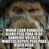 MINHA CARA QUANDO O ALUNO PEDE PARA IR AO BANHEIRO VOLTA E 5 MINUTOS DEPOIS PEDE PARA BEBER ÁGUA.