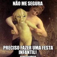 NÃO ME SEGURA PRECISO FAZER UMA FESTA INFANTIL! 